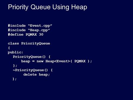 Priority Queue Using Heap #include “Event.cpp” #include “Heap.cpp” #define PQMAX 30 class PriorityQueue { public: PriorityQueue() { heap = new Heap ( PQMAX.
