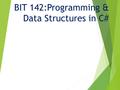BIT 142:Programming & Data Structures in C#. BIT 143  Continues where this leaves off  A couple of weeks to review OOP, object composition, Big “Oh”