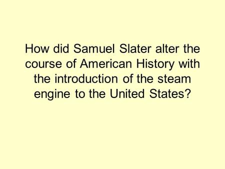 How did Samuel Slater alter the course of American History with the introduction of the steam engine to the United States?