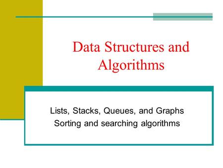 Data Structures and Algorithms Lists, Stacks, Queues, and Graphs Sorting and searching algorithms.