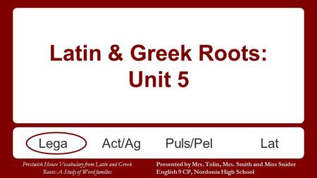 Latin & Greek Roots: Unit 5 LegaAct/AgPuls/PelLat Presented by Mrs. Tolin, Mrs. Smith and Miss Snider English 9 CP, Nordonia High School Prestwick House.