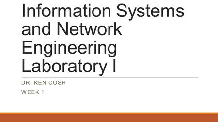 Information Systems and Network Engineering Laboratory I DR. KEN COSH WEEK 1.