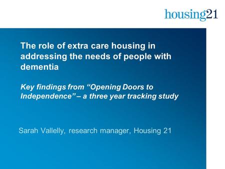 The role of extra care housing in addressing the needs of people with dementia Key findings from “Opening Doors to Independence” – a three year tracking.