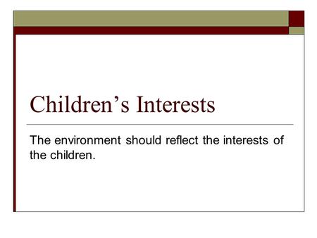 Children’s Interests The environment should reflect the interests of the children.