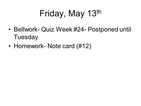 Friday, May 13 th Bellwork- Quiz Week #24- Postponed until Tuesday Homework- Note card (#12)
