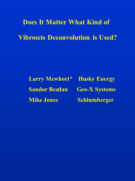 Does It Matter What Kind of Vibroseis Deconvolution is Used? Larry Mewhort* Husky Energy Mike Jones Schlumberger Sandor Bezdan Geo-X Systems.