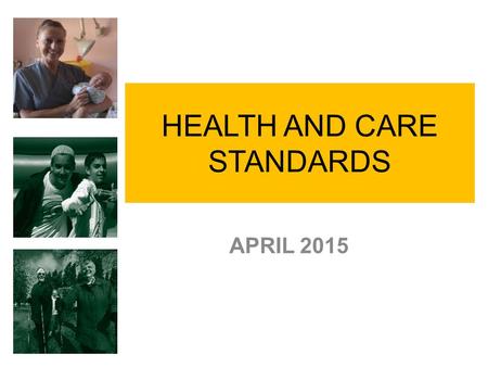 HEALTH AND CARE STANDARDS APRIL 2015. Background Ministerial commitment 2013 – Safe Care Compassionate Care Review “Doing Well Doing Better” Standards.