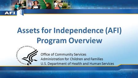Assets for Independence (AFI) Program Overview Office of Community Services Administration for Children and Families U.S. Department of Health and Human.