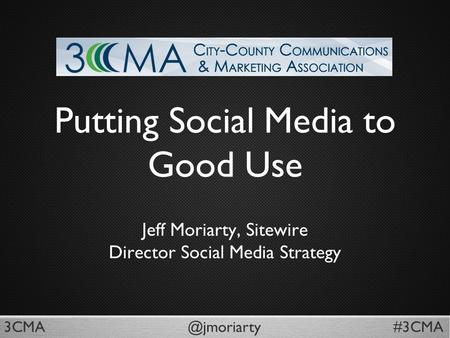 Putting Social Media to Good Use Jeff Moriarty, Sitewire Director Social Media Strategy.