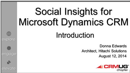 Explore engage elevate Social Insights for Microsoft Dynamics CRM Donna Edwards Architect, Hitachi Solutions August 12, 2014 Introduction.