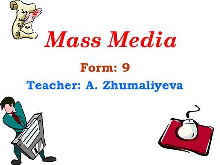 Form: 9 Teacher: A. Zhumaliyeva Mass Media. Aims of the lesson: to generalize and enlarge pupils’ knowledge about mass media; to develop pupils’ speaking.