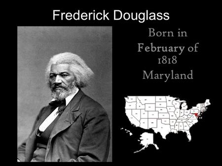 Frederick Douglass Born in February of 1818 Maryland.