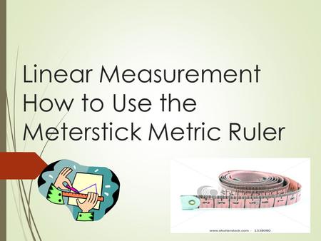Linear Measurement How to Use the Meterstick Metric Ruler.