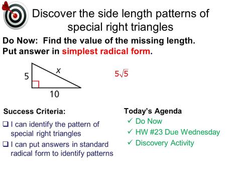 Success Criteria:  I can identify the pattern of special right triangles  I can put answers in standard radical form to identify patterns Today’s Agenda.