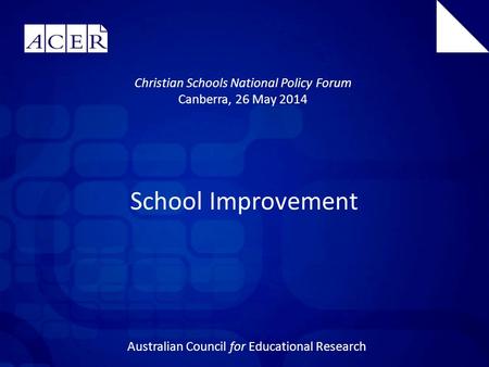 Australian Council for Educational Research School Improvement Christian Schools National Policy Forum Canberra, 26 May 2014.