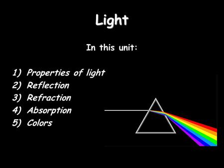 Light In this unit: 1)Properties of light 2)Reflection 3)Refraction 4)Absorption 5)Colors.