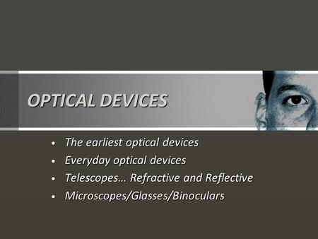 OPTICAL DEVICES The earliest optical devices The earliest optical devices Everyday optical devices Everyday optical devices Telescopes… Refractive and.