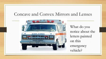 Concave and Convex Mirrors and Lenses What do you notice about the letters painted on this emergency vehicle?