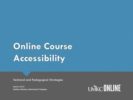 Online Course Accessibility Technical and Pedagogical Strategies March 2016 Melissa Messina, Instructional Designer.