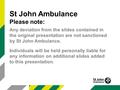 St John Ambulance Please note: Any deviation from the slides contained in the original presentation are not sanctioned by St John Ambulance. Individuals.