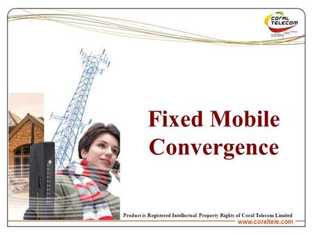 Www.coraltele.com Fixed Mobile Convergence Product is Registered Intellectual Property Rights of Coral Telecom Limited.