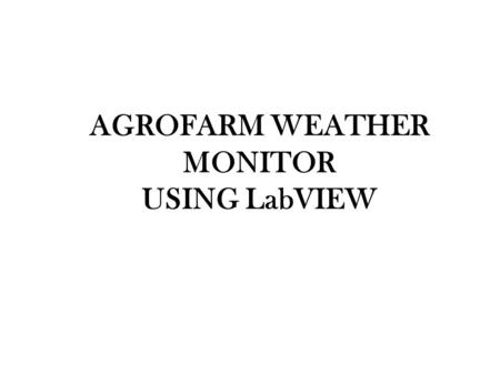 AGROFARM WEATHER MONITOR USING LabVIEW. INTRODUCTION Innovation in agriculture field Implementing instrumentation tech. in agricultural field The quantity.