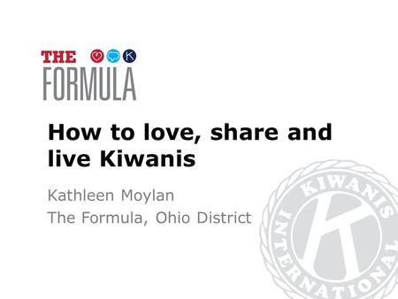 How to love, share and live Kiwanis Kathleen Moylan The Formula, Ohio District.