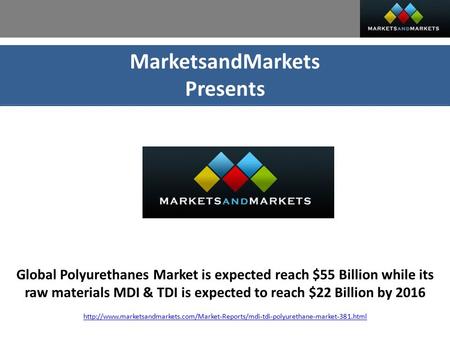 MarketsandMarkets Presents Global Polyurethanes Market is expected reach $55 Billion while its raw materials MDI & TDI is expected to reach $22 Billion.