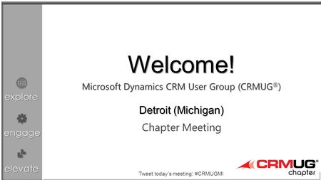 Explore engage elevate Microsoft Dynamics CRM User Group (CRMUG ® ) Chapter Meeting Welcome! Detroit (Michigan) Tweet today’s meeting: #CRMUGMI.
