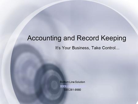 Accounting and Record Keeping It’s Your Business, Take Control… Bottom Line Solution www.cpaprofit.com 585 261-9980.