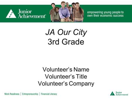 JA Our City 3rd Grade Volunteer’s Name Volunteer’s Title Volunteer’s Company.