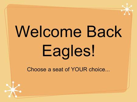 Welcome Back Eagles! Choose a seat of YOUR choice...