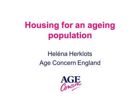 Housing for an ageing population Heléna Herklots Age Concern England.