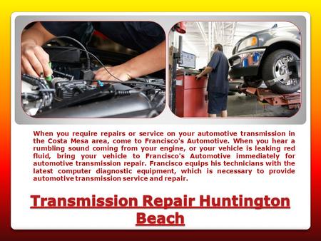 When you require repairs or service on your automotive transmission in the Costa Mesa area, come to Francisco's Automotive. When you hear a rumbling sound.