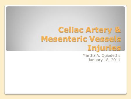Celiac Artery & Mesenteric Vessels Injuries Martha A. Quiodettis January 18, 2011.