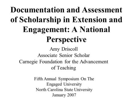 Documentation and Assessment of Scholarship in Extension and Engagement: A National Perspective Amy Driscoll Associate Senior Scholar Carnegie Foundation.