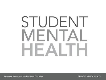 A resource for academic staff in Higher Education STUDENT MENTAL HEALTH 1.