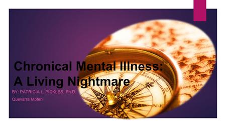 Chronical Mental Illness: A Living Nightmare BY: PATRICIA L. PICKLES, Ph.D. Quevarra Moten.