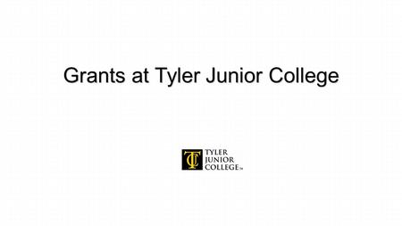 Grants at Tyler Junior College. Presenters Fred M. Peters, Director, Public Affairs & Grant Development 903-510-2627 Daniel Pippin, Grants.