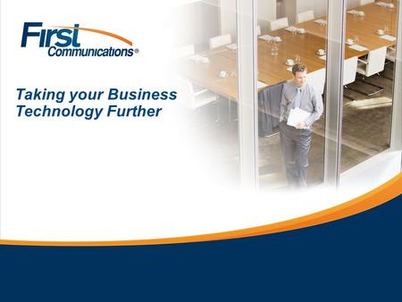 Taking your Business Technology Further. First Communications: At A Glance Technology Provider since 1998, serving thousands of Businesses throughout.