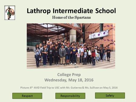 Lathrop Intermediate School Home of the Spartans College Prep Wednesday, May 18, 2016 Picture: 8 th AVID Field Trip to USC with Mr. Gutierrez & Ms. Sullivan.