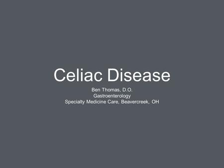 Celiac Disease Ben Thomas, D.O. Gastroenterology Specialty Medicine Care, Beavercreek, OH.