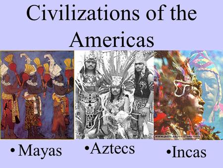 Civilizations of the Americas Mayas Aztecs Incas.