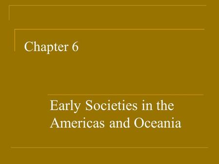 Chapter 6 Early Societies in the Americas and Oceania.