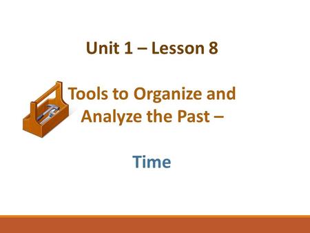 Unit 1 – Lesson 8 Tools to Organize and Analyze the Past – Time.