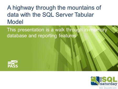 A highway through the mountains of data with the SQL Server Tabular Model This presentation is a walk through in-memory database and reporting features.