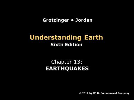 Understanding Earth Sixth Edition Chapter 13: EARTHQUAKES © 2011 by W. H. Freeman and Company Grotzinger Jordan.