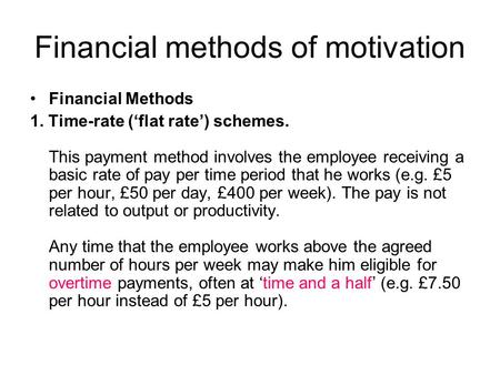 Financial methods of motivation Financial Methods 1. Time-rate (‘flat rate’) schemes. This payment method involves the employee receiving a basic rate.
