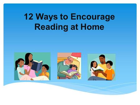 12 Ways to Encourage Reading at Home. 1.Create a Print-Rich Environment ● Keep a wide selection of reading materials–books, magazines and newspapers ●