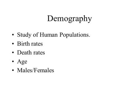 Demography Study of Human Populations. Birth rates Death rates Age Males/Females.